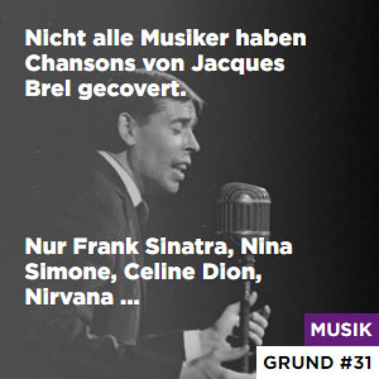 Nicht alle Musiker haben Chansons von Jacques Brel gecovert. - Nur Frank Sinatra, Nina Simone, Celine Dion, Nirvana ...